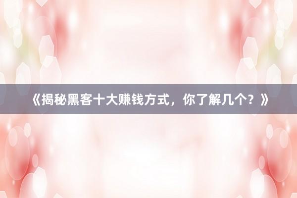 《揭秘黑客十大赚钱方式，你了解几个？》